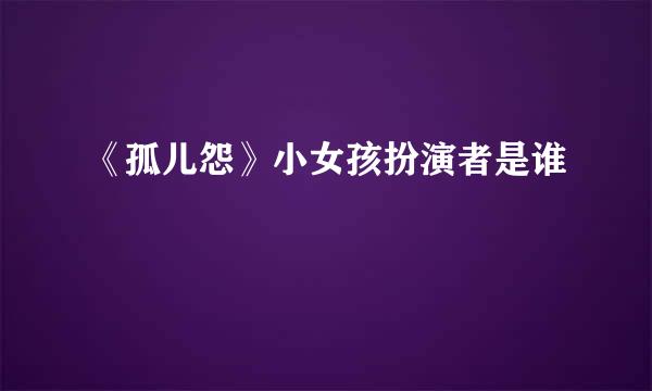 《孤儿怨》小女孩扮演者是谁