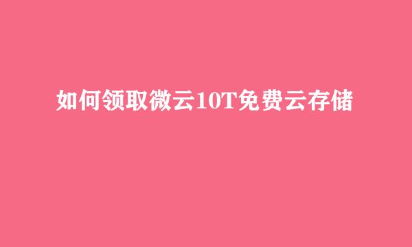 如何领取微云10T免费云存储