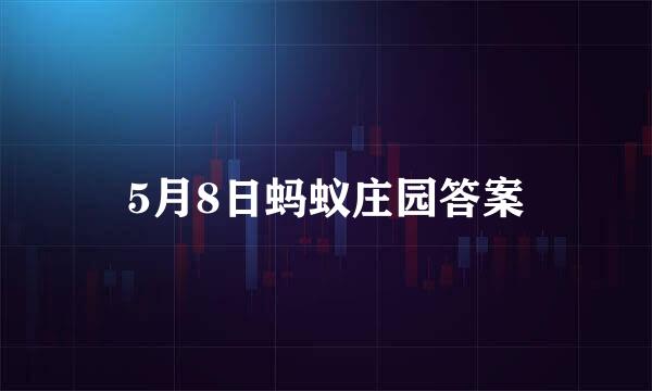 5月8日蚂蚁庄园答案