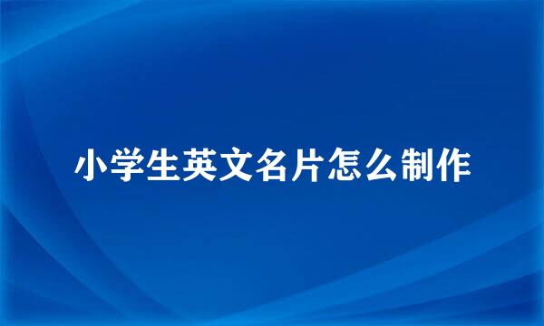 小学生英文名片怎么制作