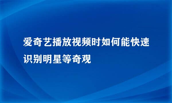 爱奇艺播放视频时如何能快速识别明星等奇观