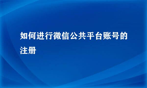 如何进行微信公共平台账号的注册