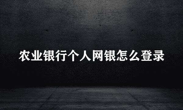 农业银行个人网银怎么登录