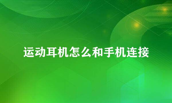 运动耳机怎么和手机连接