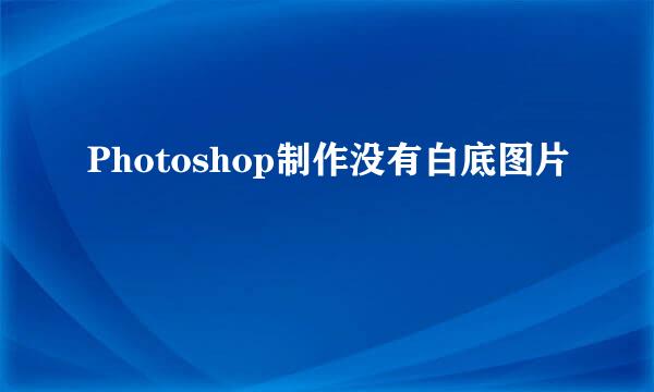 Photoshop制作没有白底图片
