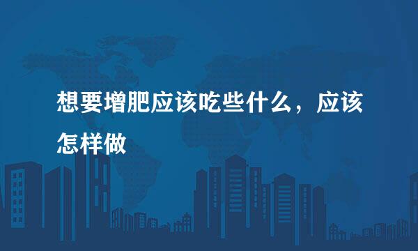 想要增肥应该吃些什么,应该怎样做