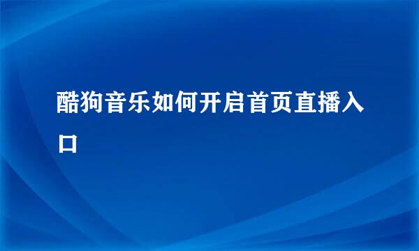 酷狗音乐如何开启首页直播入口