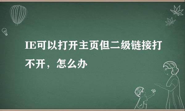IE可以打开主页但二级链接打不开，怎么办