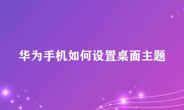 华为手机如何设置桌面主题