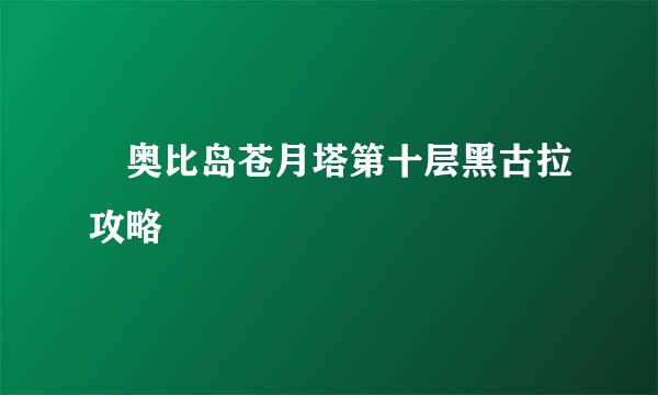 ​奥比岛苍月塔第十层黑古拉攻略