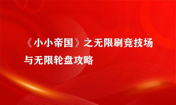 《小小帝国》之无限刷竞技场与无限轮盘攻略