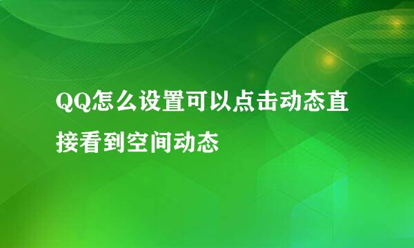 QQ怎么设置可以点击动态直接看到空间动态