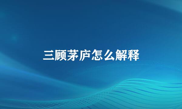 三顾茅庐怎么解释