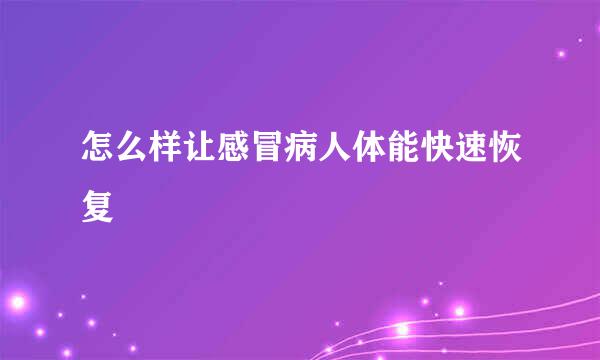 怎么样让感冒病人体能快速恢复