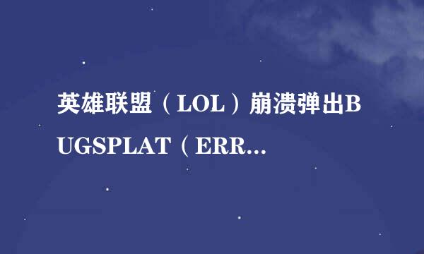 英雄联盟(LOL)崩溃弹出BUGSPLAT(ERROR)报错