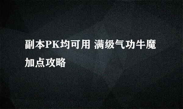 副本PK均可用 满级气功牛魔加点攻略