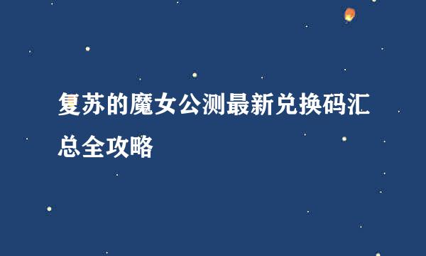 复苏的魔女公测最新兑换码汇总全攻略