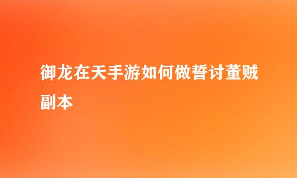 御龙在天手游如何做誓讨董贼副本