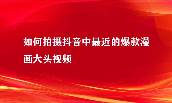 如何拍摄抖音中最近的爆款漫画大头视频