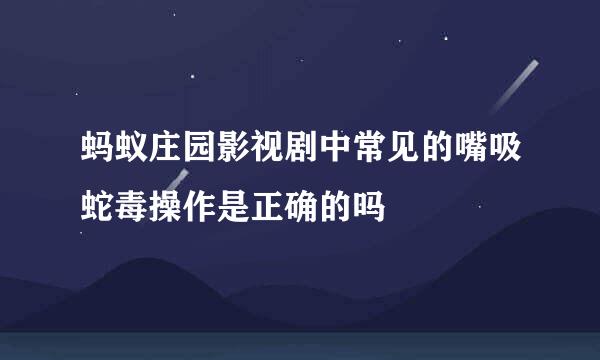蚂蚁庄园影视剧中常见的嘴吸蛇毒操作是正确的吗