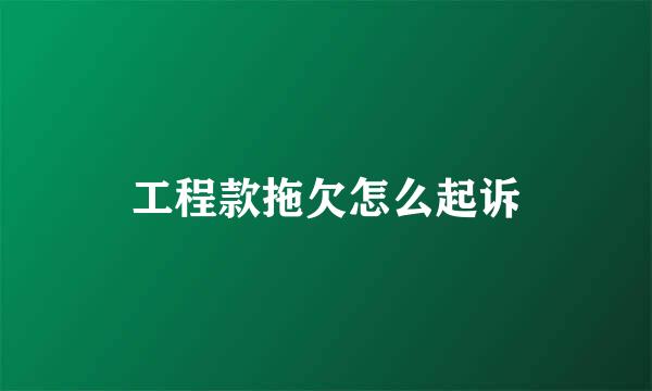 工程款拖欠怎么起诉