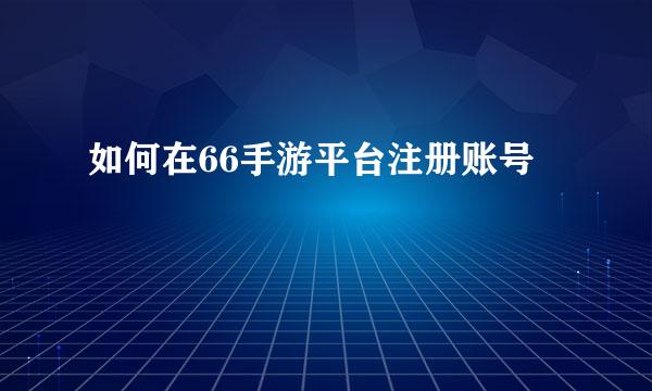 如何在66手游平台注册账号