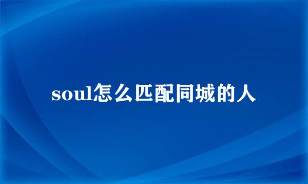 soul怎么匹配同城的人
