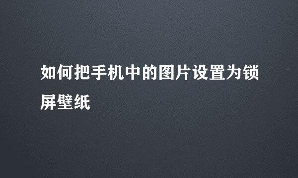 如何把手机中的图片设置为锁屏壁纸