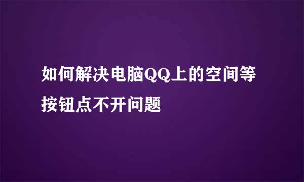 如何解决电脑QQ上的空间等按钮点不开问题