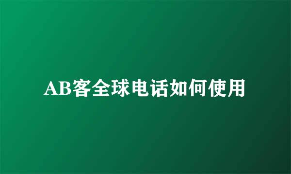 AB客全球电话如何使用