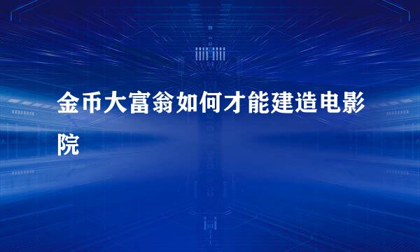 金币大富翁如何才能建造电影院