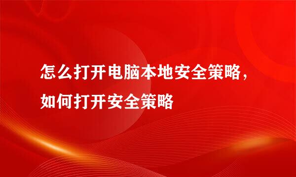 怎么打开电脑本地安全策略,如何打开安全策略