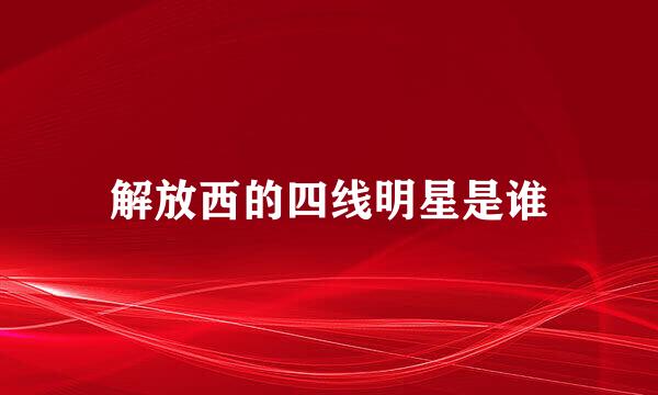 解放西的四线明星是谁