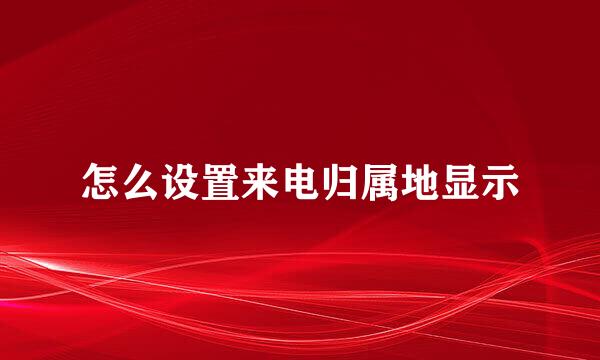 怎么设置来电归属地显示