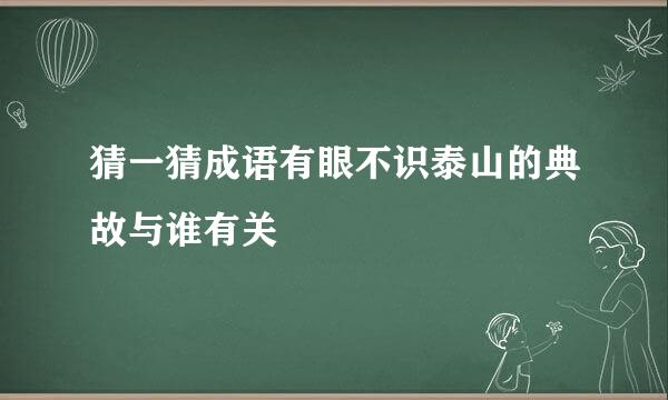 猜一猜成语有眼不识泰山的典故与谁有关