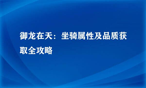 御龙在天：坐骑属性及品质获取全攻略
