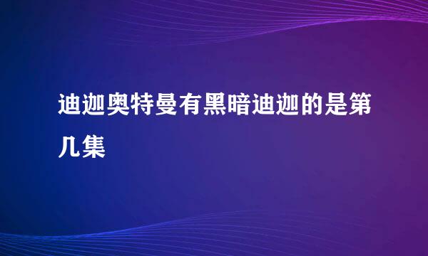 迪迦奥特曼有黑暗迪迦的是第几集
