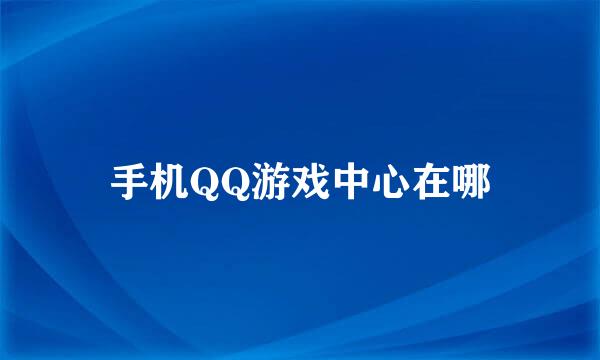 手机QQ游戏中心在哪