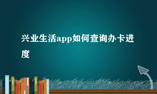 兴业生活app如何查询办卡进度