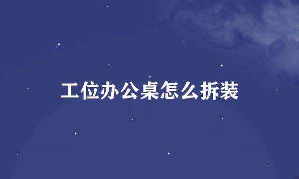 工位办公桌怎么拆装