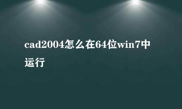 cad2004怎么在64位win7中运行