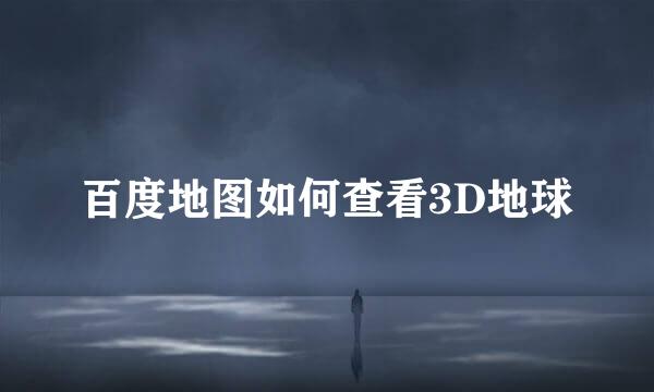 百度地图如何查看3D地球