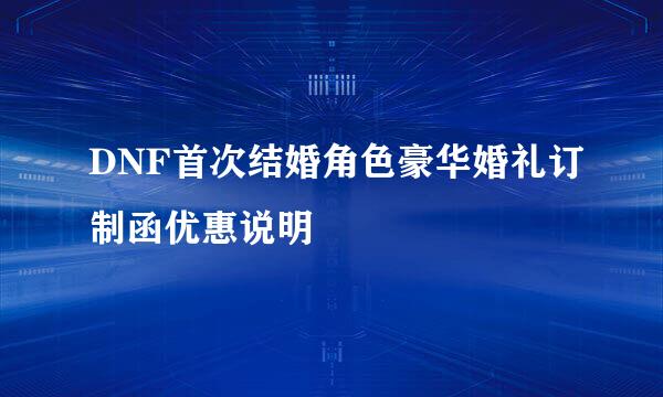 DNF首次结婚角色豪华婚礼订制函优惠说明