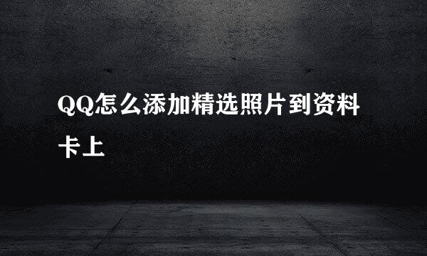 QQ怎么添加精选照片到资料卡上