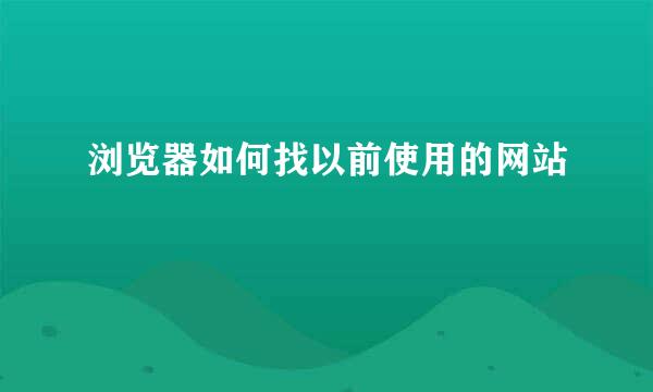 浏览器如何找以前使用的网站