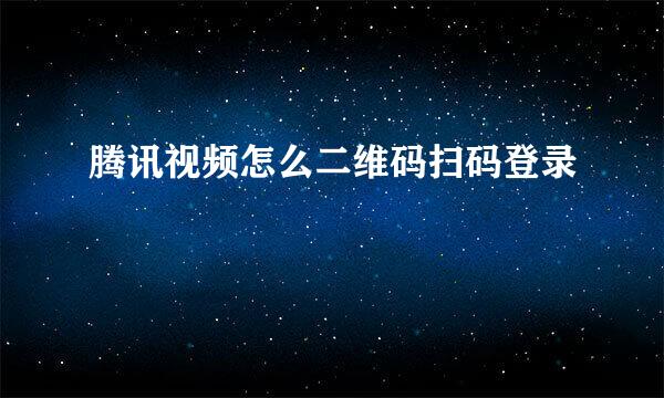 腾讯视频怎么二维码扫码登录