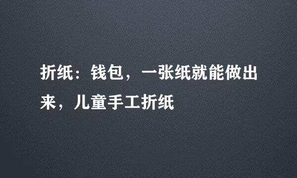 折纸：钱包，一张纸就能做出来，儿童手工折纸