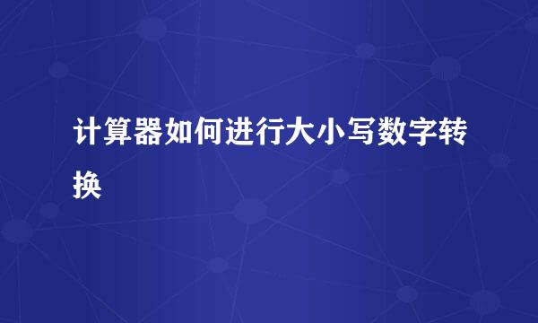 计算器如何进行大小写数字转换