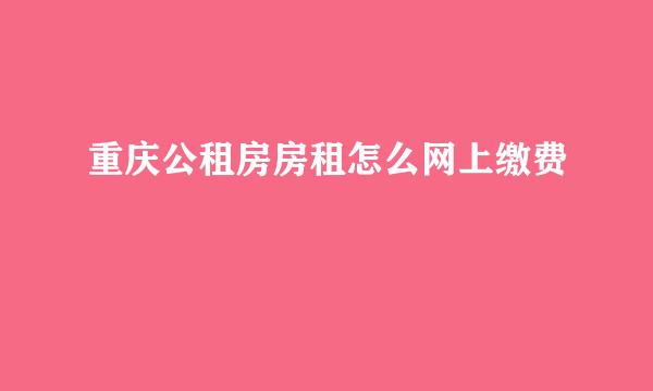 重庆公租房房租怎么网上缴费