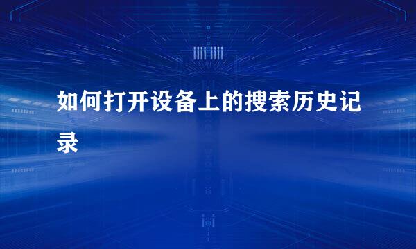 如何打开设备上的搜索历史记录